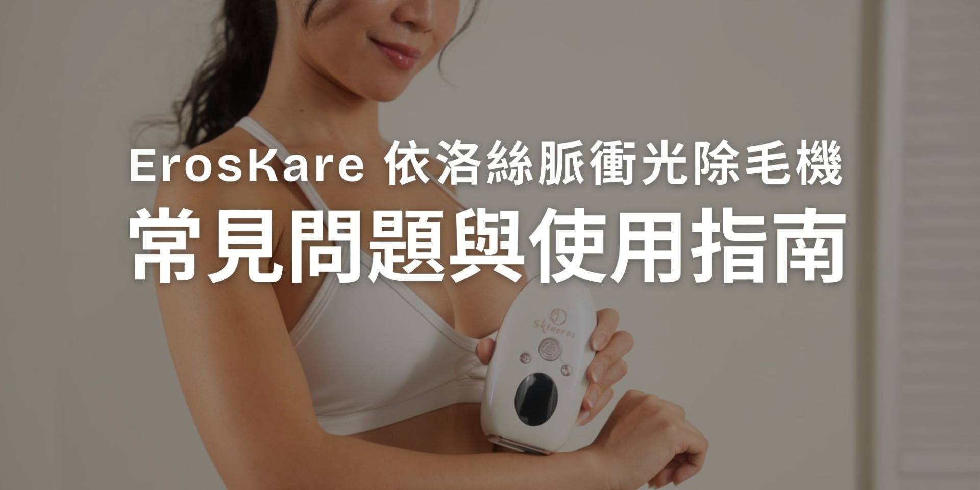 ErosKare 依洛絲脈衝光除毛機常見問題與使用指南