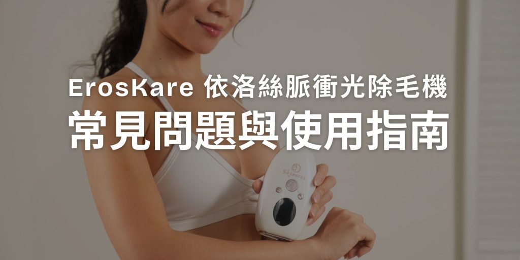 ErosKare 依洛絲脈衝光除毛機常見問題與使用指南